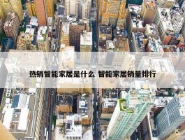 热销智能家居是什么 智能家居销量排行