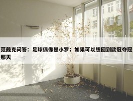 范戴克问答：足球偶像是小罗；如果可以想回到欧冠夺冠那天