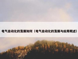 电气自动化的发展如何（电气自动化的发展与应用概述）