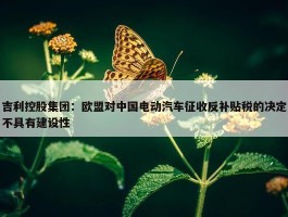 吉利控股集团：欧盟对中国电动汽车征收反补贴税的决定不具有建设性