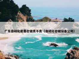 广东自动化密集仓储贵不贵（自动化仓储设备公司）