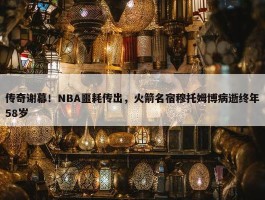 传奇谢幕！NBA噩耗传出，火箭名宿穆托姆博病逝终年58岁