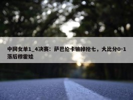 中网女单1_4决赛：萨巴伦卡输掉抢七，大比分0-1落后穆霍娃