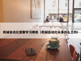 机械自动化需要学习哪些（机械自动化从事什么工作）