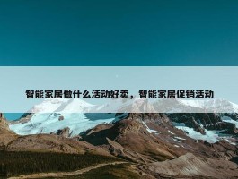 智能家居做什么活动好卖，智能家居促销活动