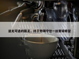 退无可退的国足，终于勉强守住一丝晋级希望