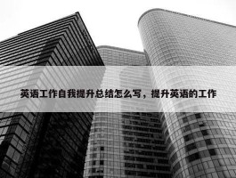 英语工作自我提升总结怎么写，提升英语的工作