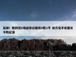 延续！胜利近6场战吉达国民4胜2平 双方交手史最长不败纪录