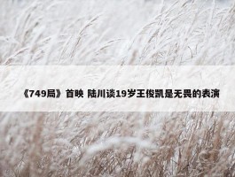 《749局》首映 陆川谈19岁王俊凯是无畏的表演