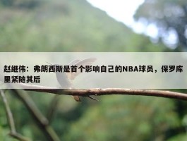 赵继伟：弗朗西斯是首个影响自己的NBA球员，保罗库里紧随其后