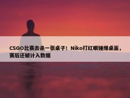 CSGO比赛击杀一张桌子！Niko打红眼锤爆桌面，赛后还被计入数据