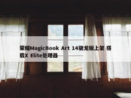 荣耀MagicBook Art 14骁龙版上架 搭载X Elite处理器