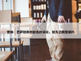 世体：巴萨放弃对耐克的诉讼，双方已同意续约