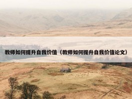 教师如何提升自我价值（教师如何提升自我价值论文）