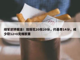 绿军逆转掘金！双探花20投20分，约基奇14分，威少砍12+8完爆默里