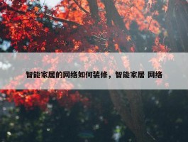 智能家居的网络如何装修，智能家居 网络