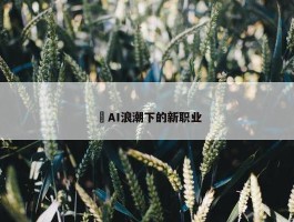 ​AI浪潮下的新职业