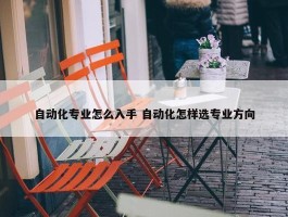 自动化专业怎么入手 自动化怎样选专业方向