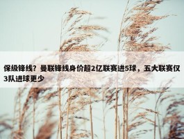 保级锋线？曼联锋线身价超2亿联赛进5球，五大联赛仅3队进球更少