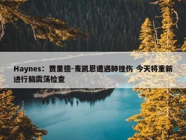 Haynes：贾里德-麦凯恩遭遇肺挫伤 今天将重新进行脑震荡检查