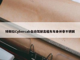 特斯拉Cybercab自动驾驶出租车车身并非不锈钢