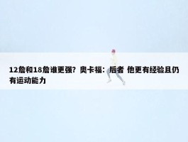 12詹和18詹谁更强？奥卡福：后者 他更有经验且仍有运动能力