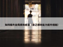 如何提升自我绩效感言（自己绩效能力提升措施）