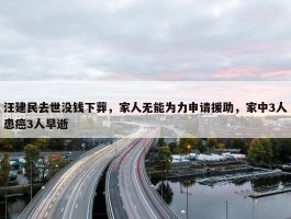 汪建民去世没钱下葬，家人无能为力申请援助，家中3人患癌3人早逝