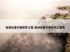 自动化是不是软件工程 自动化是不是软件工程类