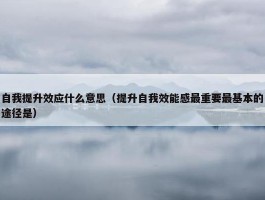 自我提升效应什么意思（提升自我效能感最重要最基本的途径是）