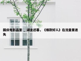 国庆电影品鉴 _ 顽主迟暮，《爆款好人》在流量里迷失