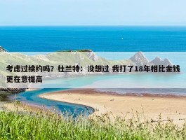 考虑过续约吗？杜兰特：没想过 我打了18年相比金钱更在意提高