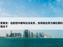 恩里克：在欧冠中被淘汰没关系，但得是在努力踢比赛的情况下