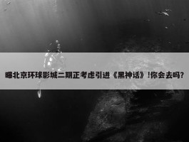 曝北京环球影城二期正考虑引进《黑神话》!你会去吗？