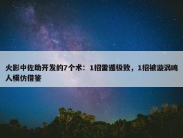 火影中佐助开发的7个术：1招雷遁极致，1招被漩涡鸣人模仿借鉴