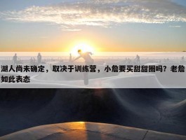 湖人尚未确定，取决于训练营，小詹要买甜甜圈吗？老詹如此表态