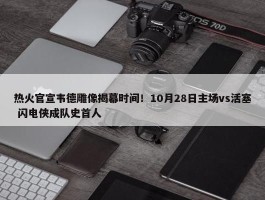 热火官宣韦德雕像揭幕时间！10月28日主场vs活塞 闪电侠成队史首人