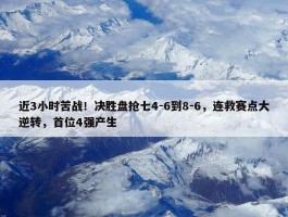 近3小时苦战！决胜盘抢七4-6到8-6，连救赛点大逆转，首位4强产生