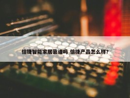 信捷智能家居靠谱吗 信捷产品怎么样?