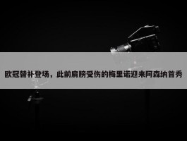 欧冠替补登场，此前肩膀受伤的梅里诺迎来阿森纳首秀