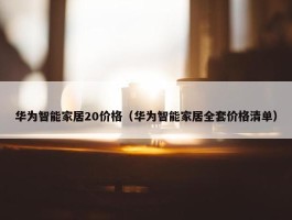 华为智能家居20价格（华为智能家居全套价格清单）