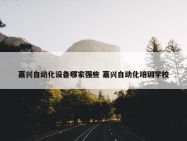 嘉兴自动化设备哪家强些 嘉兴自动化培训学校