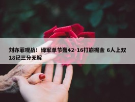 刘亦菲观战！绿军单节轰42-16打崩掘金 6人上双18记三分无解