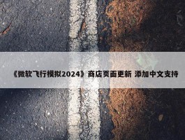 《微软飞行模拟2024》商店页面更新 添加中文支持