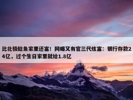 比北极鲶鱼家里还富！网曝又有官三代炫富：银行存款24亿，过个生日家里就给1.8亿