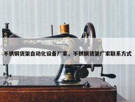 不锈钢货架自动化设备厂家，不锈钢货架厂家联系方式