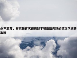 永不放弃，布莱顿首次在英超半场落后两球的情况下逆转取胜