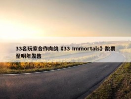 33名玩家合作肉鸽《33 Immortals》跳票至明年发售