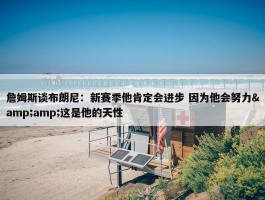 詹姆斯谈布朗尼：新赛季他肯定会进步 因为他会努力&amp;这是他的天性