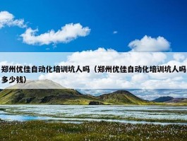 郑州优佳自动化培训坑人吗（郑州优佳自动化培训坑人吗多少钱）